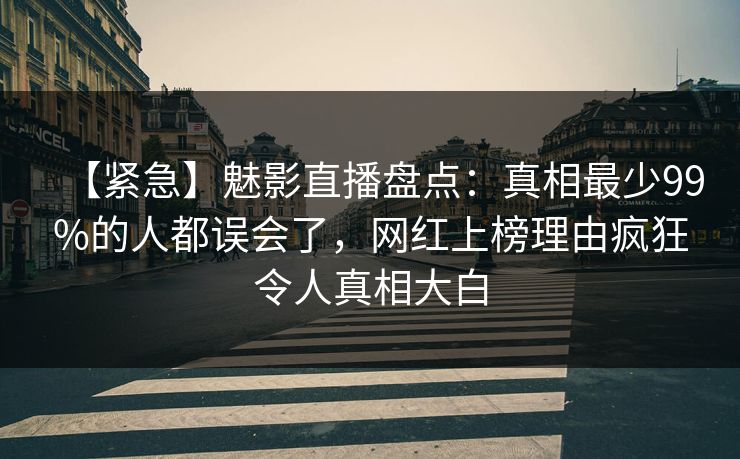 【紧急】魅影直播盘点:真相最少99%的人都误会了,网红上榜理由疯狂令人真相大白 【紧急】魅影直播盘点:真相最少99%的人都误会了,网红上榜理由疯狂令人真相大白