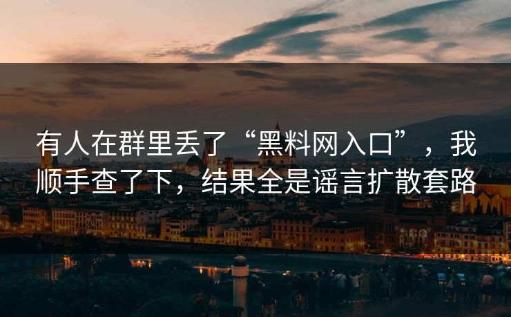 有人在群里丢了“黑料网入口”，我顺手查了下，结果全是谣言扩散套路