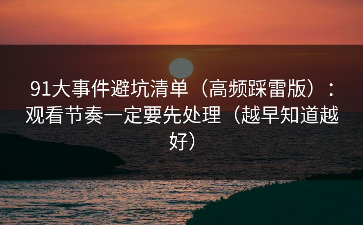 91大事件避坑清单（高频踩雷版）：观看节奏一定要先处理（越早知道越好）