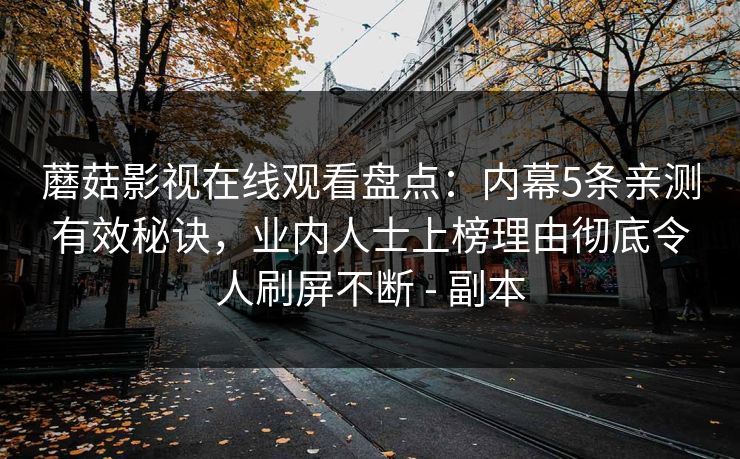 蘑菇影视在线观看盘点：内幕5条亲测有效秘诀，业内人士上榜理由彻底令人刷屏不断 - 副本