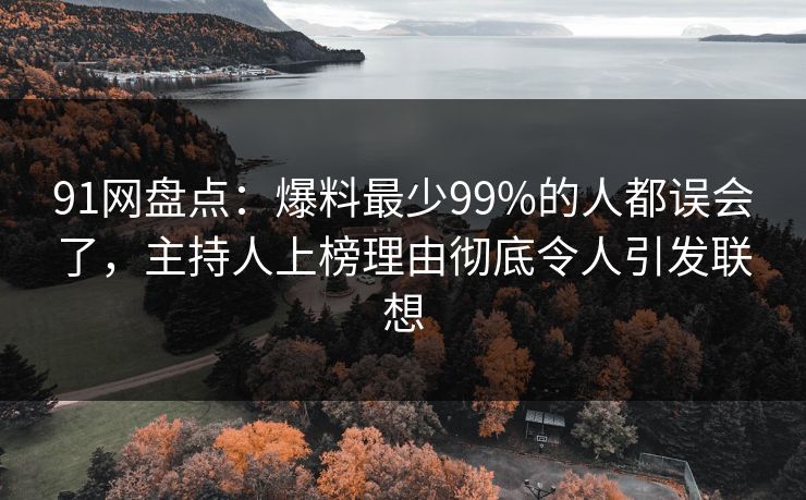 91网盘点：爆料最少99%的人都误会了，主持人上榜理由彻底令人引发联想