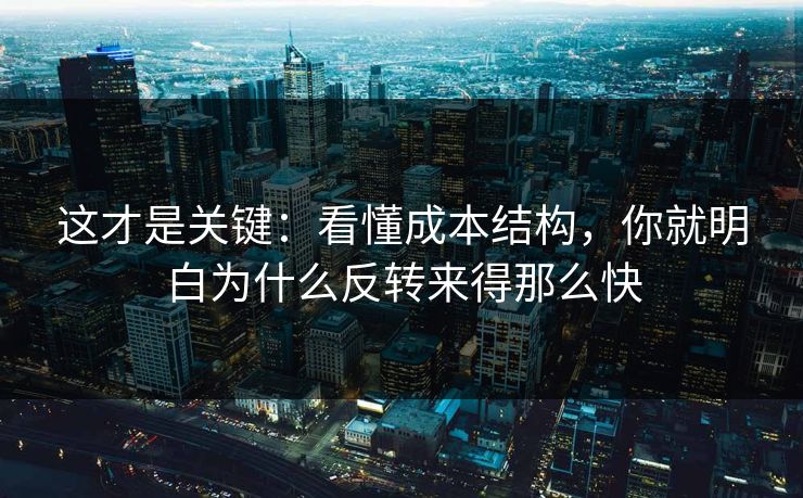 这才是关键：看懂成本结构，你就明白为什么反转来得那么快